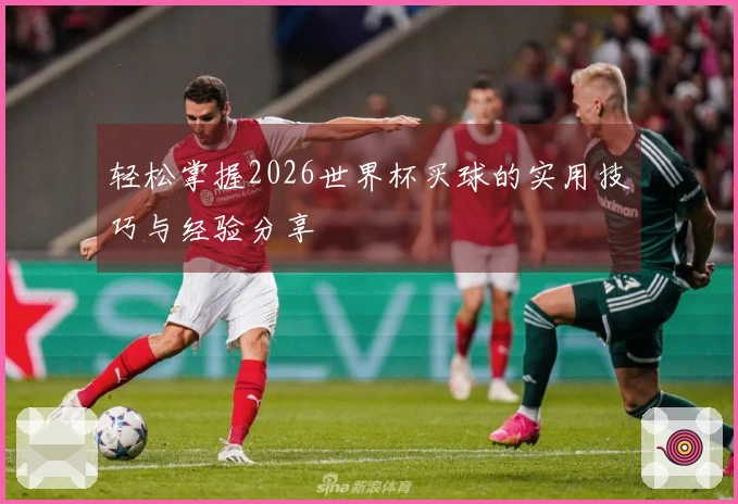 轻松掌握2026世界杯买球的实用技巧与经验分享