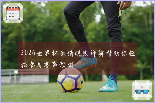2026世界杯竞猜规则详解帮助你轻松参与赛事预测