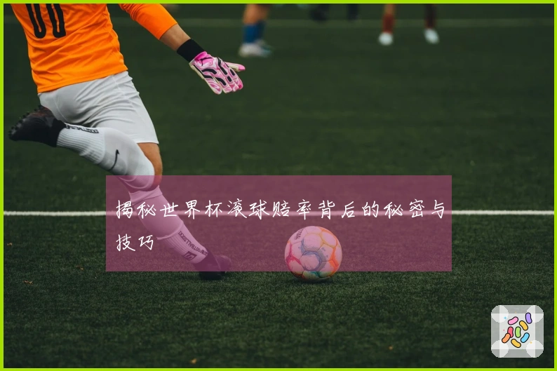 揭秘世界杯滚球赔率背后的秘密与技巧