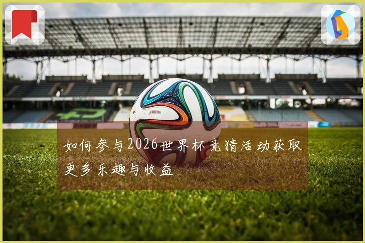 如何参与2026世界杯竞猜活动获取更多乐趣与收益
