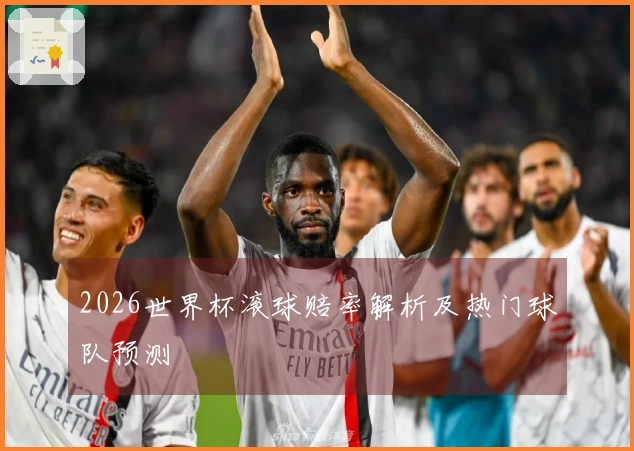 2026世界杯滚球赔率解析及热门球队预测