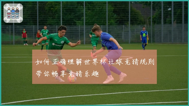 如何正确理解世界杯让球竞猜规则带你畅享竞猜乐趣