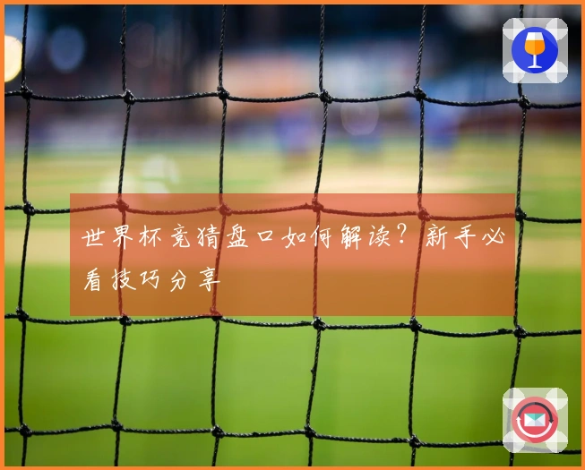 世界杯竞猜盘口如何解读？新手必看技巧分享