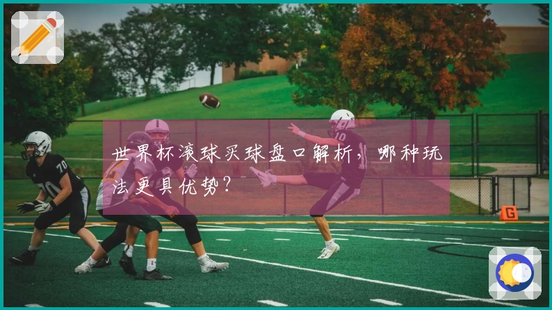 世界杯滚球买球盘口解析，哪种玩法更具优势？