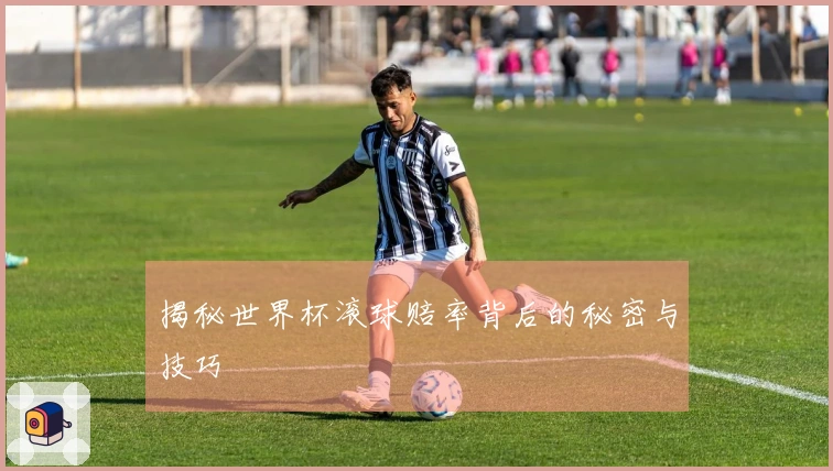 揭秘世界杯滚球赔率背后的秘密与技巧