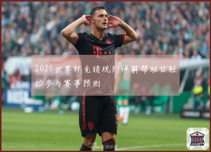 2026世界杯竞猜规则详解帮助你轻松参与赛事预测
